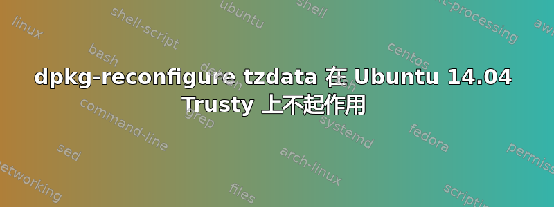 dpkg-reconfigure tzdata 在 Ubuntu 14.04 Trusty 上不起作用