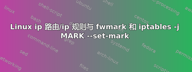 Linux ip 路由/ip 规则与 fwmark 和 iptables -j MARK --set-mark