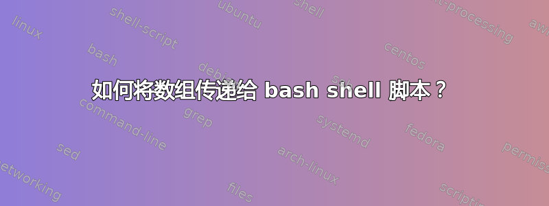 如何将数组传递给 bash shell 脚本？