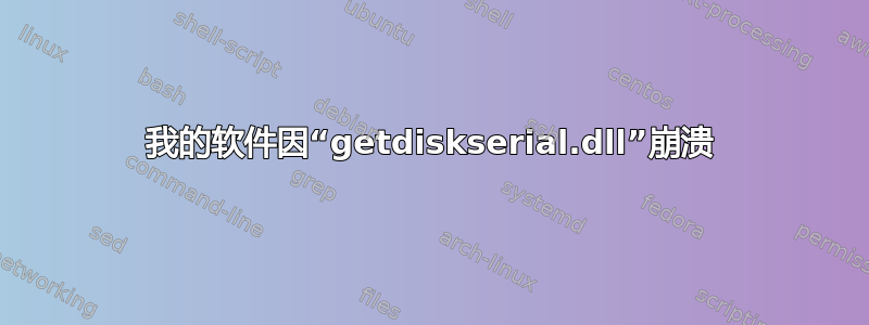 我的软件因“getdiskserial.dll”崩溃