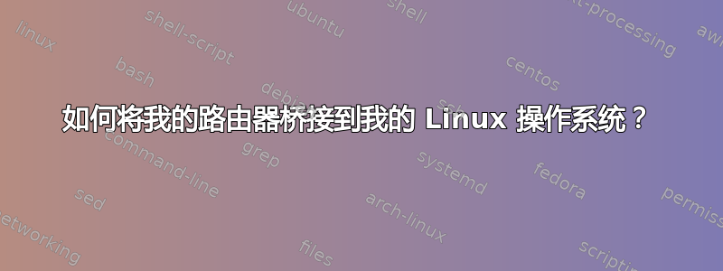 如何将我的路由器桥接到我的 Linux 操作系统？