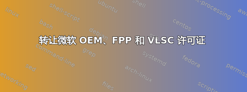 转让微软 OEM、FPP 和 VLSC 许可证