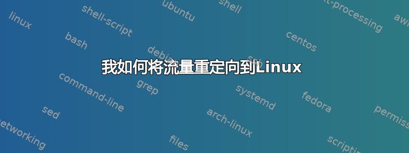 我如何将流量重定向到Linux