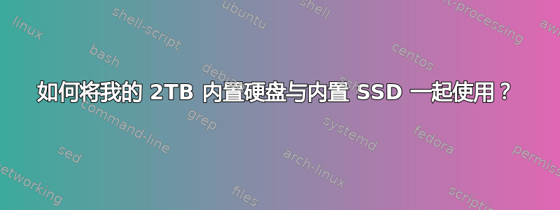 如何将我的 2TB 内置硬盘与内置 SSD 一起使用？