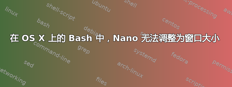 在 OS X 上的 Bash 中，Nano 无法调整为窗口大小