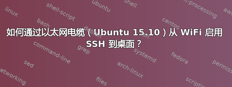 如何通过以太网电缆（Ubuntu 15.10）从 WiFi 启用 SSH 到桌面？