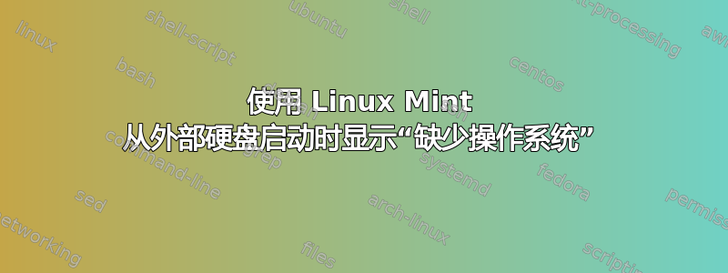 使用 Linux Mint 从外部硬盘启动时显示“缺少操作系统”