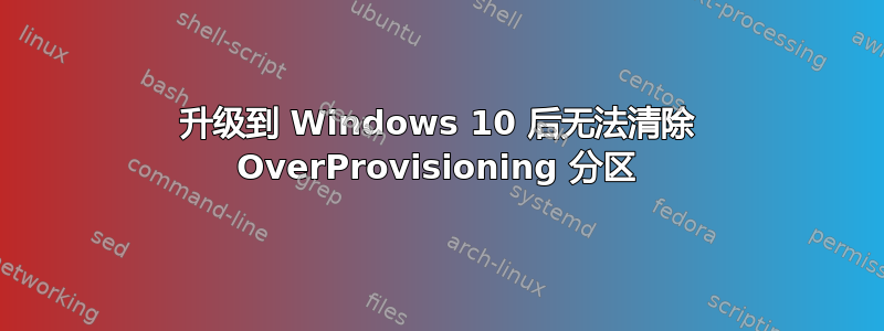 升级到 Windows 10 后无法清除 OverProvisioning 分区