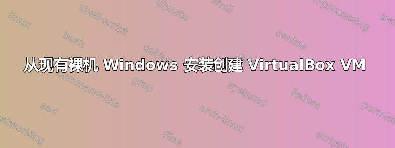 从现有裸机 Windows 安装创建 VirtualBox VM