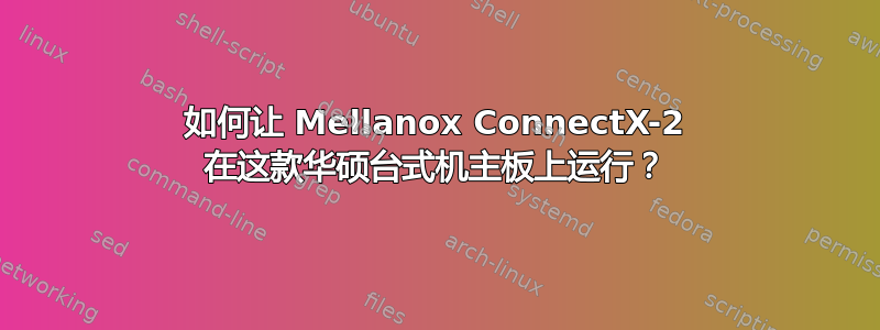 如何让 Mellanox ConnectX-2 在这款华硕台式机主板上运行？