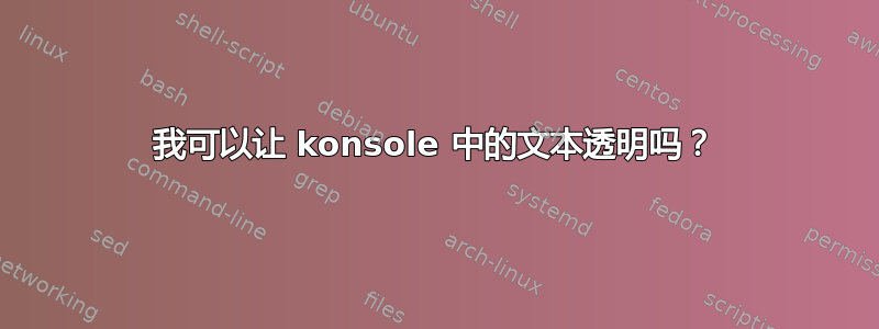 我可以让 konsole 中的文本透明吗？