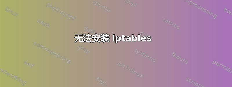 无法安装 iptables 