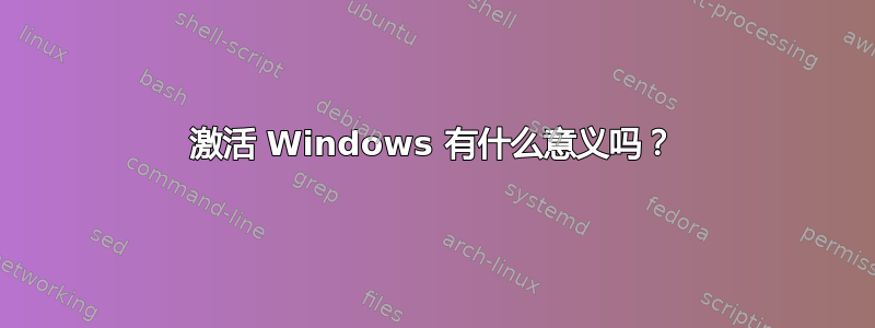 激活 Windows 有什么意义吗？