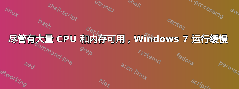 尽管有大量 CPU 和内存可用，Windows 7 运行缓慢