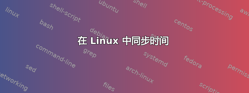 在 Linux 中同步时间