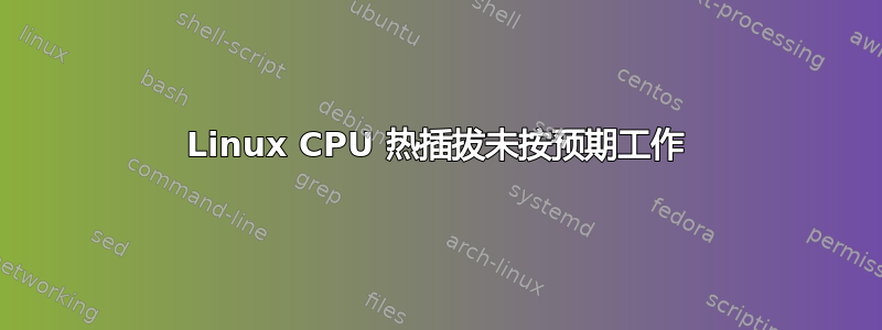 Linux CPU 热插拔未按预期工作