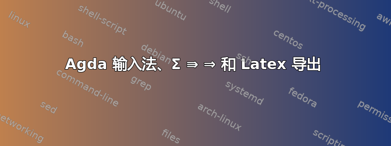 Agda 输入法、Σ ⇛ ⇒ 和 Latex 导出