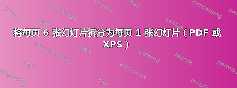 将每页 6 张幻灯片拆分为每页 1 张幻灯片（PDF 或 XPS）