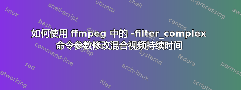 如何使用 ffmpeg 中的 -filter_complex 命令参数修改混合视频持续时间