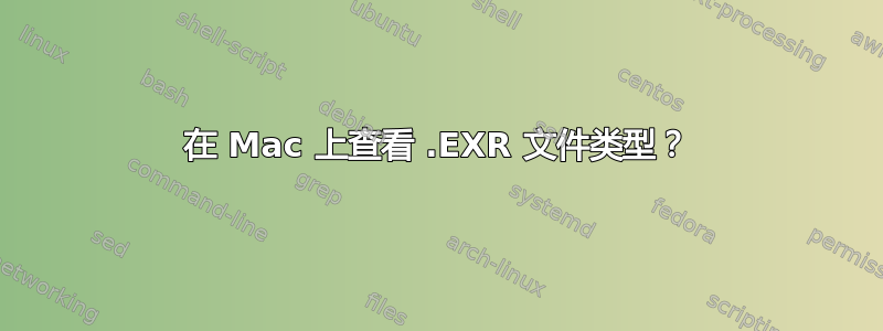 在 Mac 上查看 .EXR 文件类型？