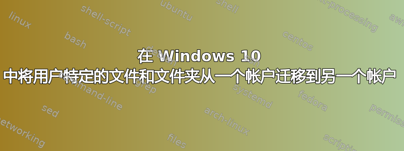 在 Windows 10 中将用户特定的文件和文件夹从一个帐户迁移到另一个帐户