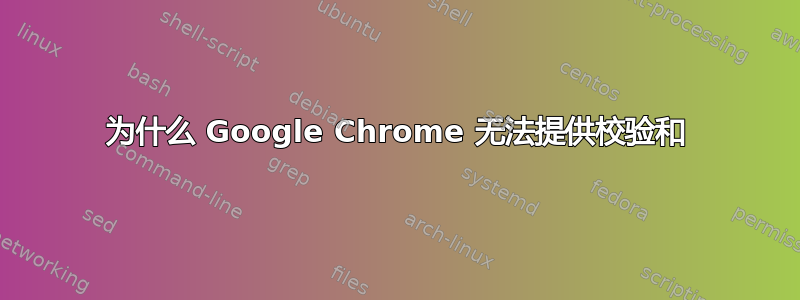 为什么 Google Chrome 无法提供校验和