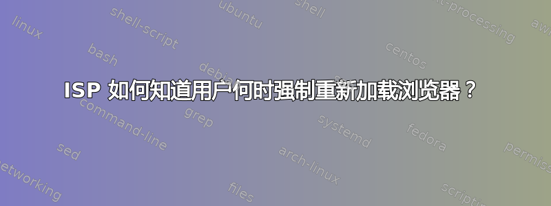 ISP 如何知道用户何时强制重新加载浏览器？