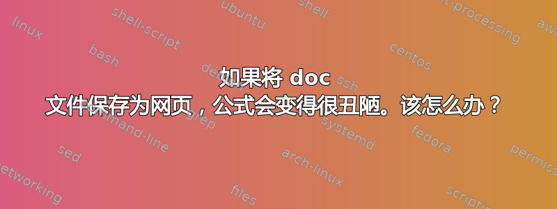 如果将 doc 文件保存为网页，公式会变得很丑陋。该怎么办？