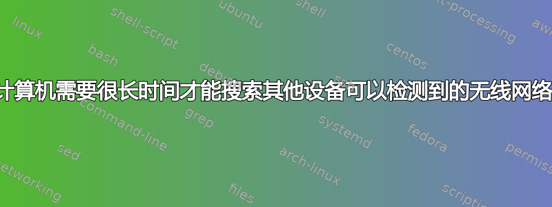 计算机需要很长时间才能搜索其他设备可以检测到的无线网络