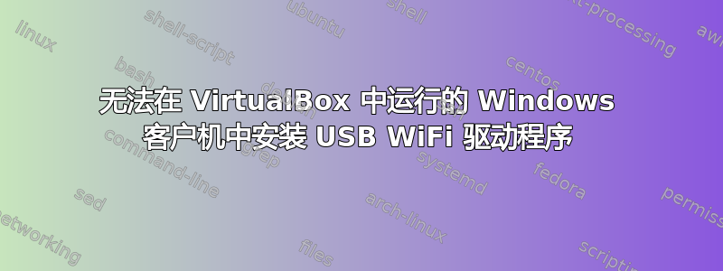 无法在 VirtualBox 中运行的 Windows 客户机中安装 USB WiFi 驱动程序