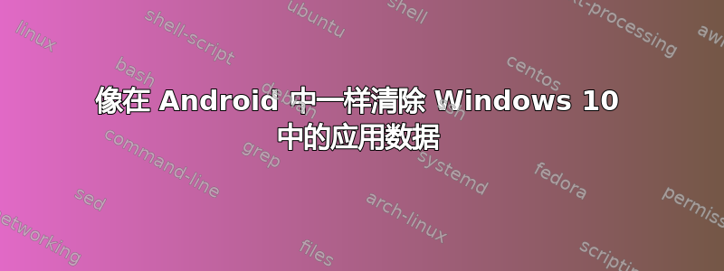 像在 Android 中一样清除 Windows 10 中的应用数据