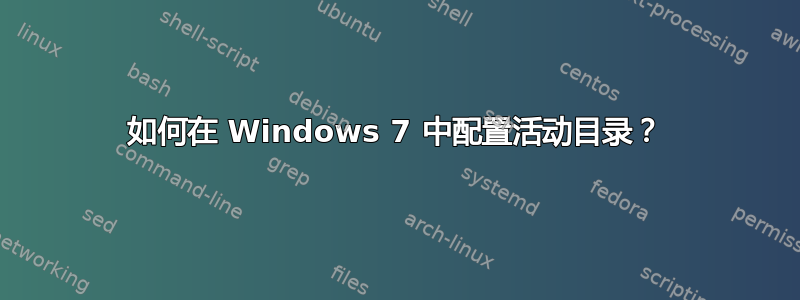 如何在 Windows 7 中配置活动目录？