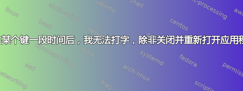 按住某个键一段时间后，我无法打字，除非关闭并重新打开应用程序