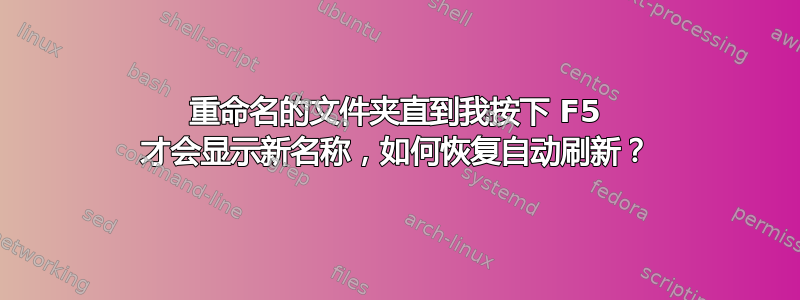 重命名的文件夹直到我按下 F5 才会显示新名称，如何恢复自动刷新？