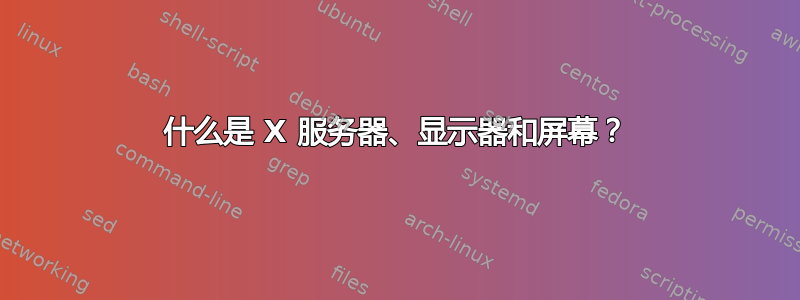 什么是 X 服务器、显示器和屏幕？