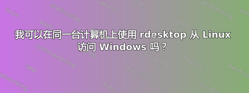 我可以在同一台计算机上使用 rdesktop 从 Linux 访问 Windows 吗？