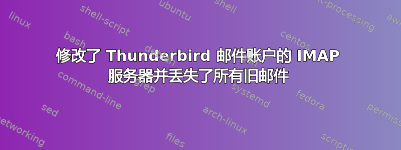 修改了 Thunderbird 邮件账户的 IMAP 服务器并丢失了所有旧邮件