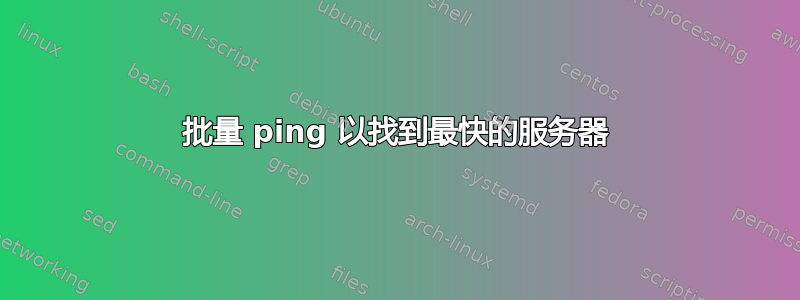 批量 ping 以找到最快的服务器