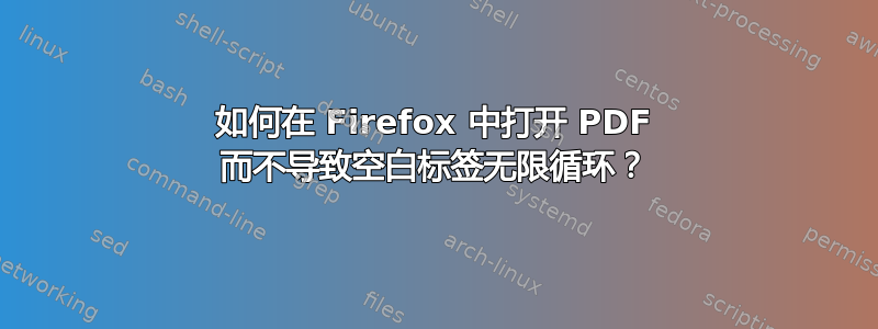 如何在 Firefox 中打开 PDF 而不导致空白标签无限循环？