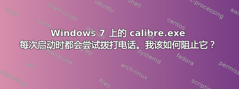 Windows 7 上的 calibre.exe 每次启动时都会尝试拨打电话。我该如何阻止它？