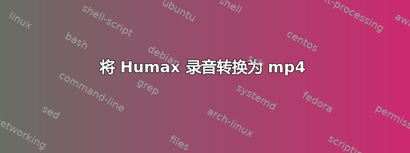 将 Humax 录音转换为 mp4