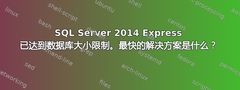 SQL Server 2014 Express 已达到数据库大小限制。最快的解决方案是什么？