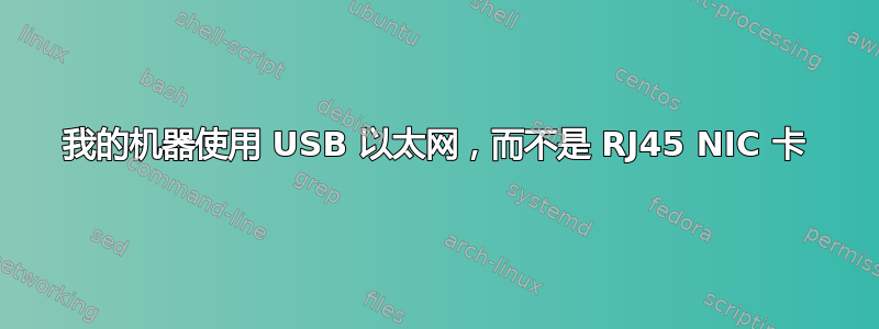 我的机器使用 USB 以太网，而不是 RJ45 NIC 卡