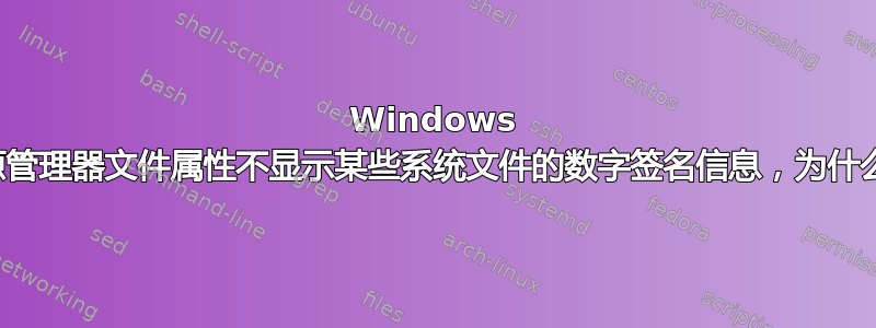 Windows 资源管理器文件属性不显示某些系统文件的数字签名信息，为什么？