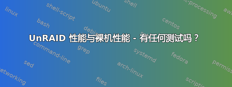 UnRAID 性能与裸机性能 - 有任何测试吗？