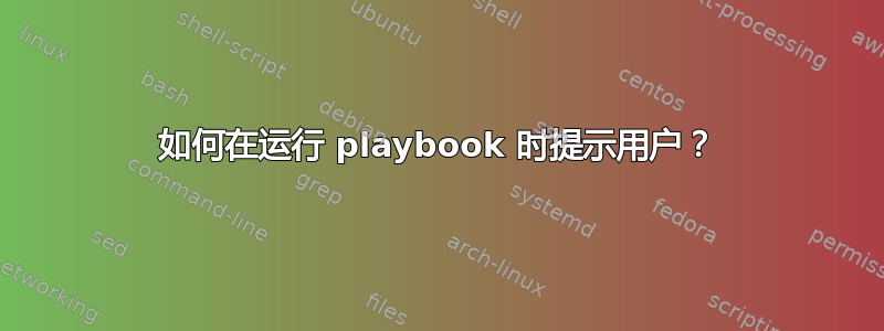 如何在运行 playbook 时提示用户？