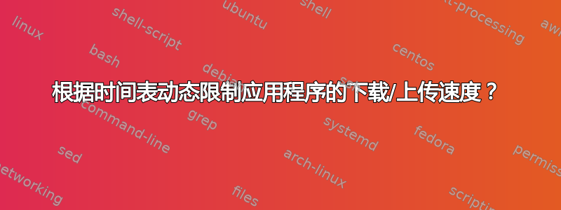 根据时间表动态限制应用程序的下载/上传速度？