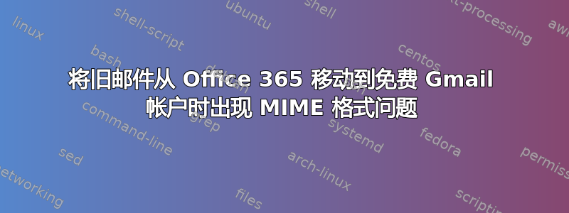 将旧邮件从 Office 365 移动到免费 Gmail 帐户时出现 MIME 格式问题