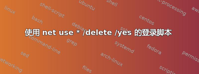 使用 net use * /delete /yes 的登录脚本