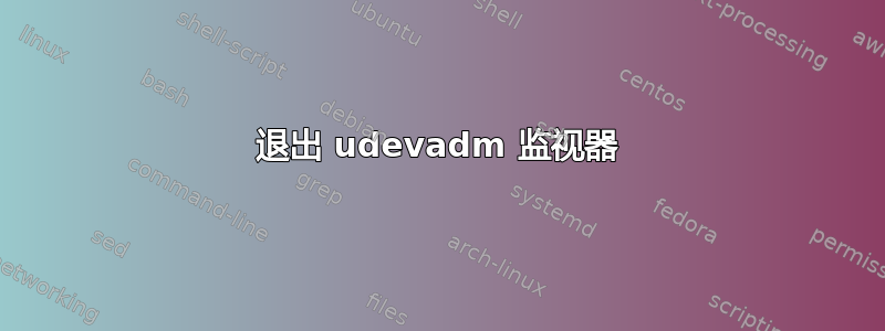 退出 udevadm 监视器